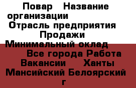 Повар › Название организации ­ Burger King › Отрасль предприятия ­ Продажи › Минимальный оклад ­ 35 000 - Все города Работа » Вакансии   . Ханты-Мансийский,Белоярский г.